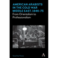 American Arabists in the Cold War Middle East, 1946-75: From Orientalism to Professionalism