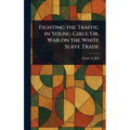 Fighting the Traffic in Young Girls; Or, War on the White Slave Trade