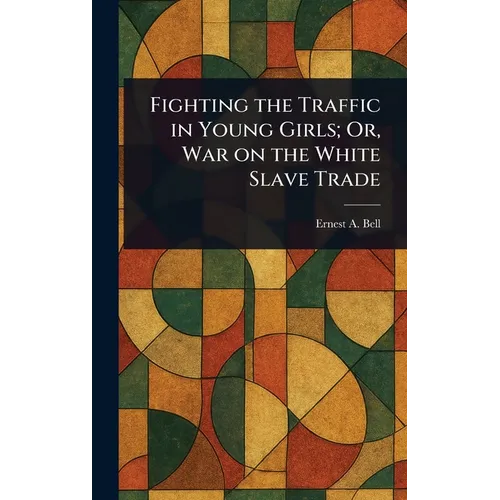 Fighting the Traffic in Young Girls; Or, War on the White Slave Trade