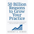 50 Billion Reasons to Grow Your Practice: A Guide to Success & Enjoyment for Investment Advisors