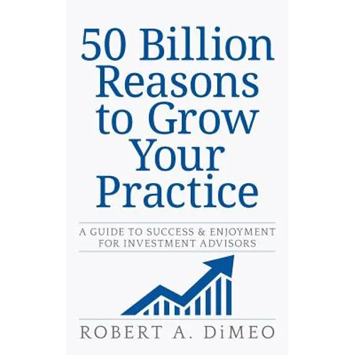 50 Billion Reasons to Grow Your Practice: A Guide to Success & Enjoyment for Investment Advisors
