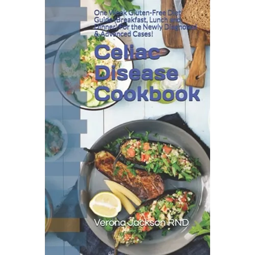 Celiac Disease Cookbook: One Week Gluten-Free Diet Guide (Breakfast, Lunch and Dinner) For the Newly Diagnosed & Advanced Cases!