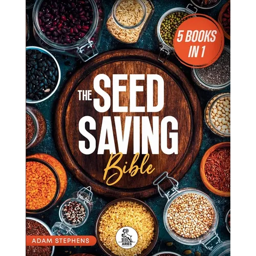 The Seed Saving Bible: [5 In 1] The Ultimate Guide On How To Store And Keep Safe Your Seeds Of Fruits, Plants, Vegetables And Herbs Fresh For The Next