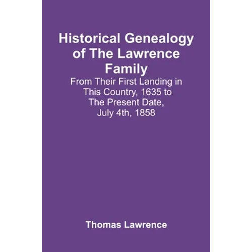Historical Genealogy Of The Lawrence Family: From Their First Landing In This Country, 1635 To The Present Date, July 4Th, 1858