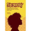 Otherworldly Mothering: The Maternal Grammar of Black Women's Writing, 1970-1990