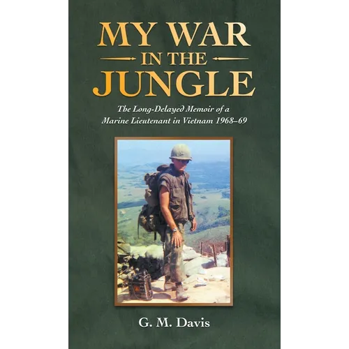 My War in the Jungle: The Long-Delayed Memoir of a Marine Lieutenant in Vietnam 1968-69