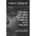 7 Steps to Heal Spiritual Trauma and Abuse: A Guide for Mental Health Professionals