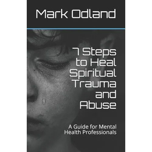 7 Steps to Heal Spiritual Trauma and Abuse: A Guide for Mental Health Professionals