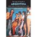 The Age of Youth in Argentina: Culture, Politics, and Sexuality from Perón to Videla