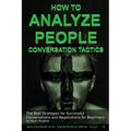 How To Analyze People - Conversation Tactics: The Best Strategies for Successful Conversations and Negotiations for Beginners