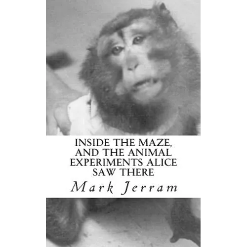 Inside The Maze: And The Animal Experiments Alice Saw There