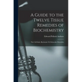 A Guide to the Twelve Tissue Remedies of Biochemistry: The Cell-Satls, Biochemic Or Schuessler Remedies