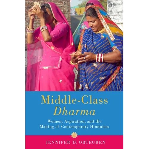 Middle-Class Dharma: Women, Aspiration, and the Making of Contemporary Hinduism