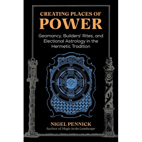 Creating Places of Power: Geomancy, Builders' Rites, and Electional Astrology in the Hermetic Tradition