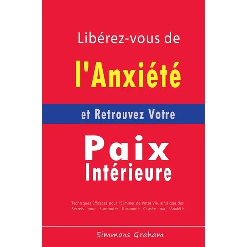 Libérez-vous de l'Anxiété et Retrouvez Votre Paix Intérieure: Techniques Efficaces pour l'Éliminer de Votre Vie, ainsi que des Secrets pour Surmonter