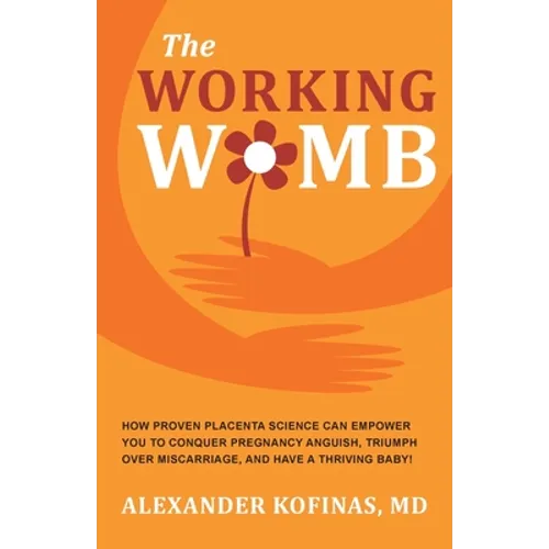 The Working Womb: How proven placenta science can empower you to conquer pregnancy anguish, triumph over miscarriage, and have a thriving baby!