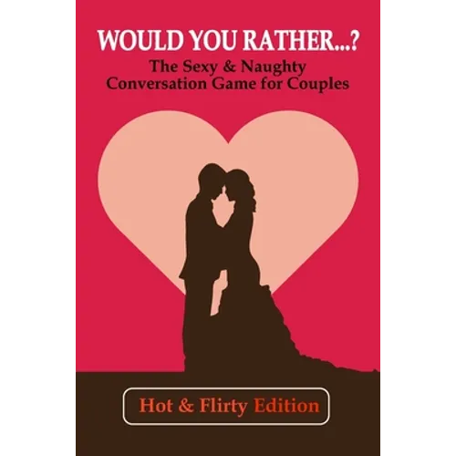 Would you rather...? (Hot & Flirty Edition): Get to Know Your Partner Better with The Sexy & Naughty Conversation Game for Couples; Perfect for Date N