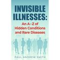 Invisible Illnesses: An A - Z of Hidden Conditions and Rare Diseases