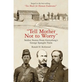 Tell Mother Not to Worry: Soldier Stories from Gettysburg's George Spangler Farm