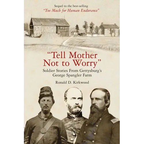 Tell Mother Not to Worry: Soldier Stories from Gettysburg's George Spangler Farm