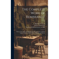 The Complete Work of Rembrandt: History, Description and Heliographic Reproduction of All the Master's Pictures, With a Study of His Life and His Art;