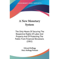A New Monetary System: The Only Means Of Securing The Respective Rights Of Labor And Property And Of Protecting The Public From Financial Rev