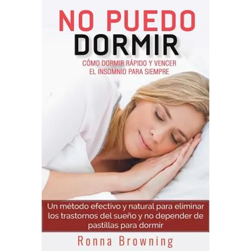 No Puedo Dormir. Como Dormir Rapido Y Vencer El Insomnio Para Siempre.: Un Metodo Efectivo Y Natural Para Eliminar Los Trastornos del Sue