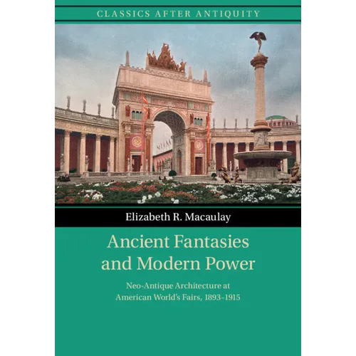 Ancient Fantasies and Modern Power: Neo-Antique Architecture at American World's Fairs, 1893-1915