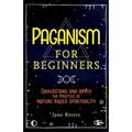 Paganism for Beginners: Understand and Apply the Practice of Nature Based Spirituality