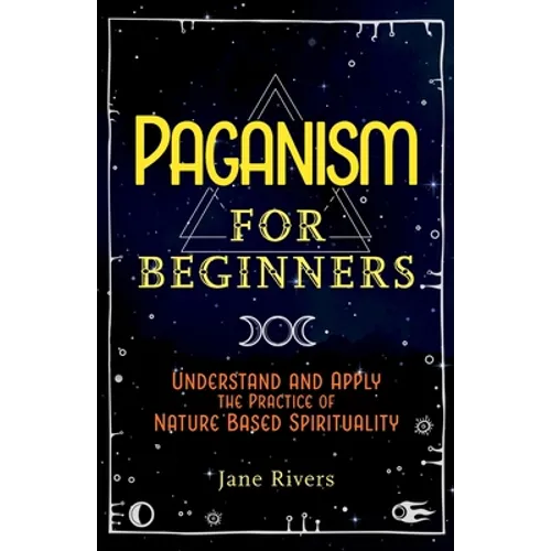 Paganism for Beginners: Understand and Apply the Practice of Nature Based Spirituality