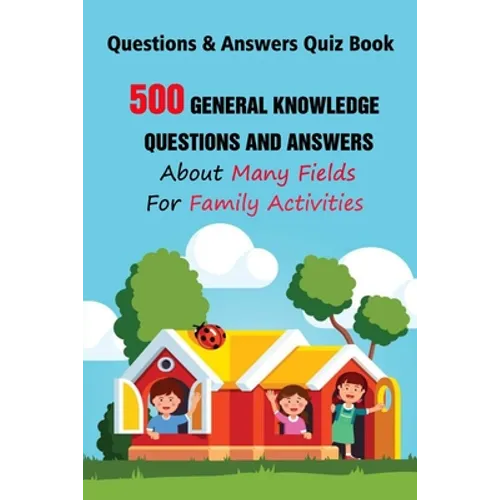 Questions & Answers Quiz Book: 500 General Knowledge Questions and Answers About Many Fields For Family Activities