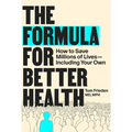 The Formula for Better Health: How to Save Millions of Lives--Including Your Own