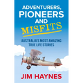 Adventurers, Pioneers and Misfits: Australia's Most Amazing True Life Stories