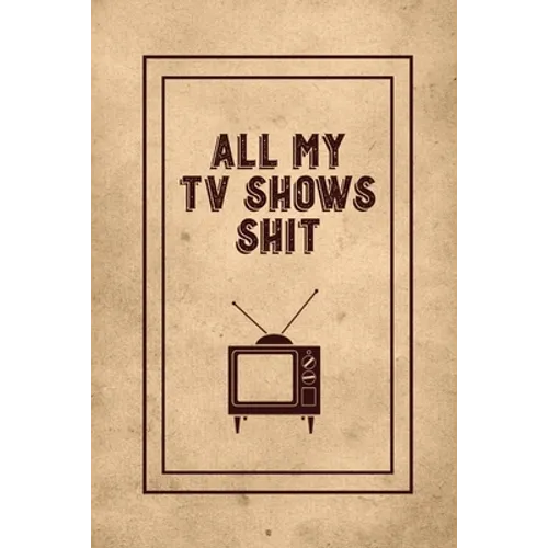 All My TV Shows Shit: TV Show Tracker Record, Keep Track & Write Favorite Series To Watch, Television Binge Planner Log, Gift, Journal, Book