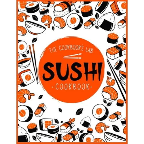 Sushi Cookbook: The Step-by-Step Sushi Guide for beginners with easy to follow, healthy, and Tasty recipes. How to Make Sushi at Home Enjoying 101 Eas