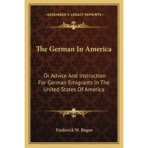 The German In America: Or Advice And Instruction For German Emigrants In The United States Of America