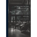 A Treatise On the Organization, Jurisdiction and Practice of the Courts of the United States: With an Appendix of Practical Forms