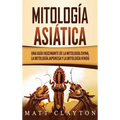 Mitología asiática: Una guía fascinante de la mitología china, la mitología japonesa y la mitología hindú