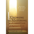Growing and Maturing as a Christian: A Beginner's Guide: "Also A Guide For Those Already In The Process of Growing".