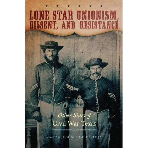 Lone Star Unionism, Dissent, and Resistance: Other Sides of Civil War Texas