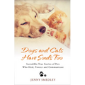 Dogs and Cats Have Souls Too: Incredible True Stories of Pets Who Heal, Protect and Communicate