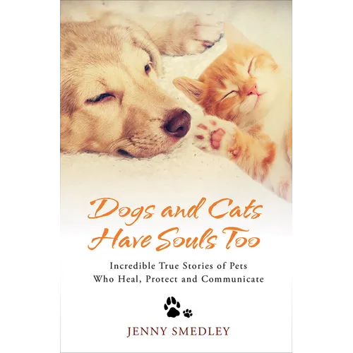 Dogs and Cats Have Souls Too: Incredible True Stories of Pets Who Heal, Protect and Communicate
