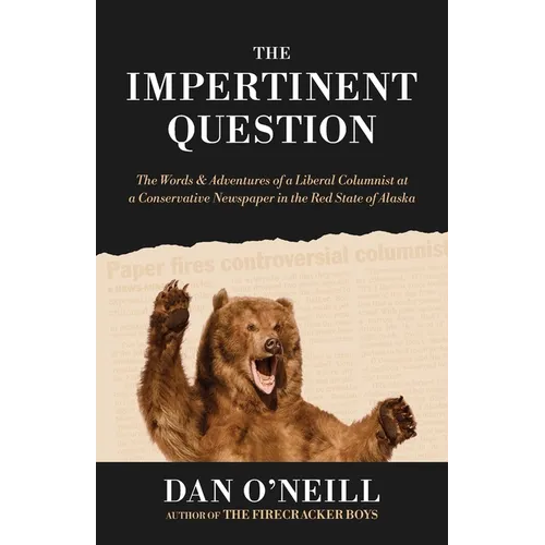 The Impertinent Question: The Words & Adventures of a Liberal Columnist at a Conservative Newspaper in the Red State of Alaska