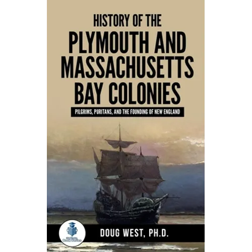 History of the Plymouth and Massachusetts Bay Colonies: Pilgrims, Puritans, and the Founding of New England