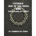Catholic Way of the Cross and the Passion of Christ: Praying the Stations of the Cross in a Broken World