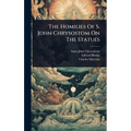 The Homilies Of S. John Chrysostom On The Statues