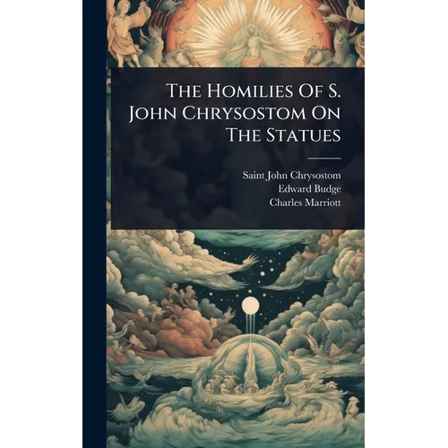 The Homilies Of S. John Chrysostom On The Statues
