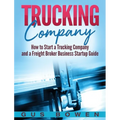 Trucking Company: How to Start a Trucking Company and a Freight Broker Business Startup Guide