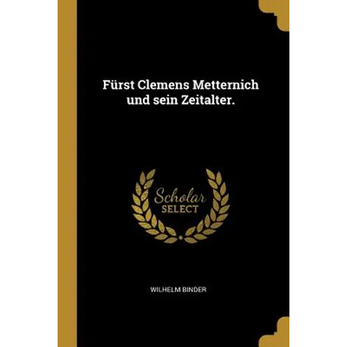 Fürst Clemens Metternich und sein Zeitalter.