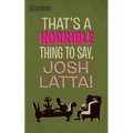 That's a horrible thing to say, Josh Latta!